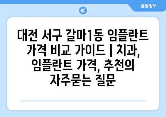 대전 서구 갈마1동 임플란트 가격 비교 가이드 | 치과, 임플란트 가격, 추천