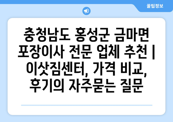 충청남도 홍성군 금마면 포장이사 전문 업체 추천 | 이삿짐센터, 가격 비교, 후기