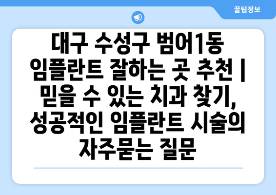 대구 수성구 범어1동 임플란트 잘하는 곳 추천 | 믿을 수 있는 치과 찾기, 성공적인 임플란트 시술