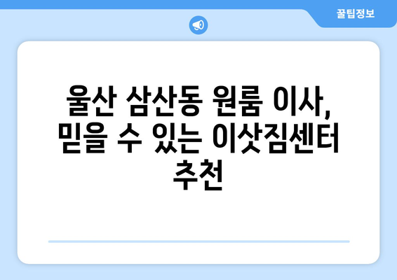 울산 남구 삼산동 원룸 이사, 짐싸기부터 새집 정착까지 완벽 가이드 | 원룸 이사 꿀팁, 비용 절약, 이삿짐센터 추천