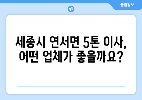 세종시 연서면 5톤 이사, 전문 업체 추천 및 비용 가이드 | 세종특별자치시, 이삿짐센터, 견적