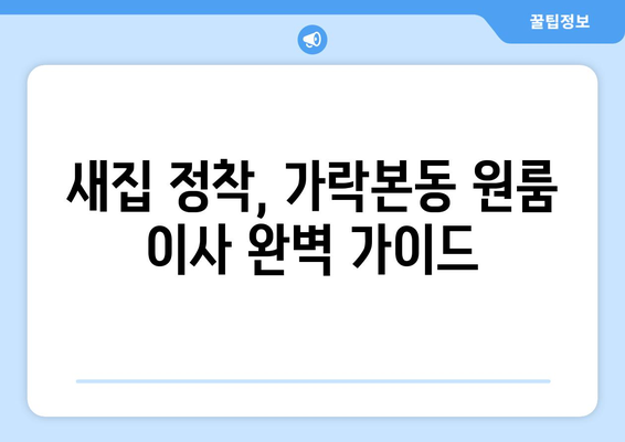 송파구 가락본동 원룸 이사, 짐싸기부터 새집 정착까지 완벽 가이드 | 원룸 이사, 짐 정리, 이삿짐센터 추천, 가락본동 이사 정보