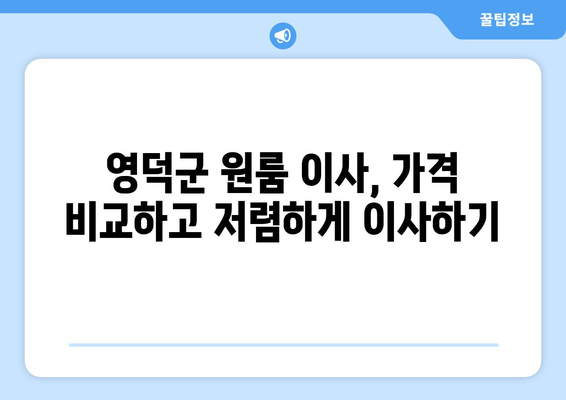 영덕읍 원룸 이사, 짐싸기부터 새 보금자리까지 완벽 가이드 | 영덕군, 원룸 이사, 이삿짐센터, 가격 비교, 꿀팁