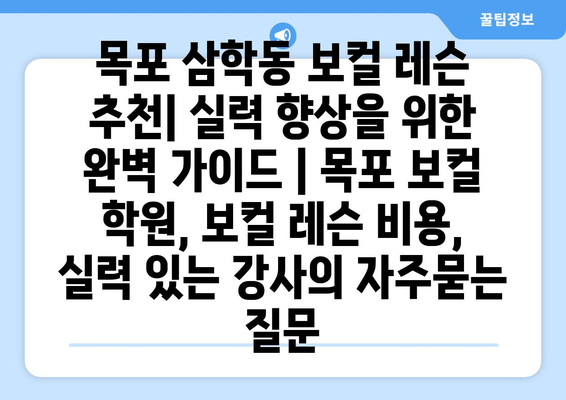 목포 삼학동 보컬 레슨 추천| 실력 향상을 위한 완벽 가이드 | 목포 보컬 학원, 보컬 레슨 비용, 실력 있는 강사