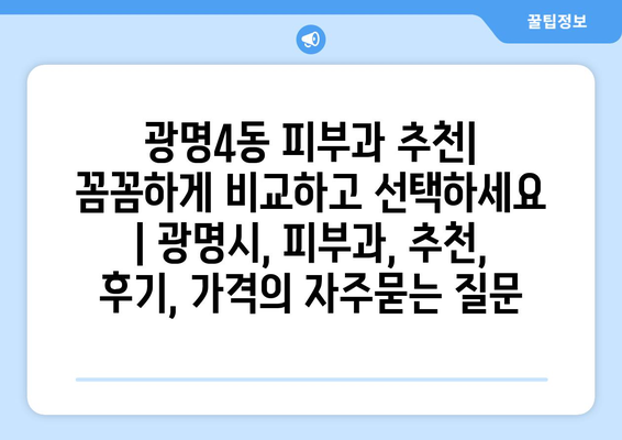 광명4동 피부과 추천| 꼼꼼하게 비교하고 선택하세요 | 광명시, 피부과, 추천, 후기, 가격