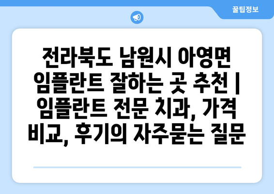 전라북도 남원시 아영면 임플란트 잘하는 곳 추천 | 임플란트 전문 치과, 가격 비교, 후기