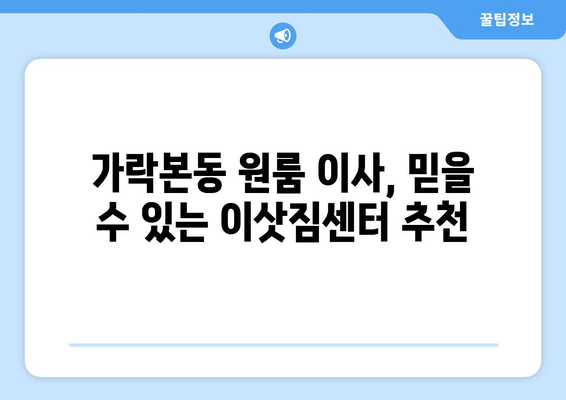 송파구 가락본동 원룸 이사, 짐싸기부터 새집 정착까지 완벽 가이드 | 원룸 이사, 짐 정리, 이삿짐센터 추천, 가락본동 이사 정보