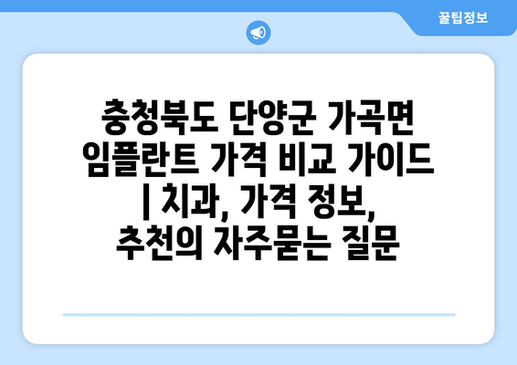 충청북도 단양군 가곡면 임플란트 가격 비교 가이드 | 치과, 가격 정보, 추천