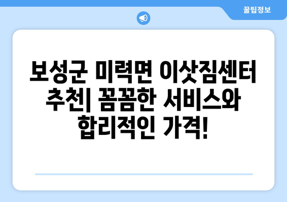 전라남도 보성군 미력면 포장이사| 믿을 수 있는 업체 찾기 | 이삿짐센터 추천, 가격 비교, 포장 이사 후기