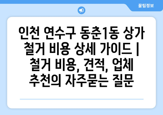 인천 연수구 동춘1동 상가 철거 비용 상세 가이드 | 철거 비용, 견적, 업체 추천