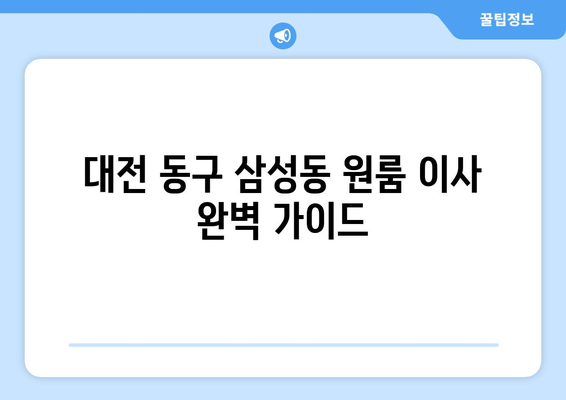 대전 동구 삼성동 원룸 이사, 짐싸기부터 새집 정착까지 완벽 가이드 | 이사짐센터 추천, 비용 계산, 이사 꿀팁