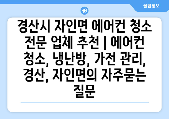 경산시 자인면 에어컨 청소 전문 업체 추천 | 에어컨 청소, 냉난방, 가전 관리, 경산, 자인면