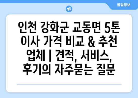 인천 강화군 교동면 5톤 이사 가격 비교 & 추천 업체 | 견적, 서비스, 후기