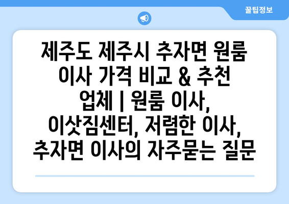제주도 제주시 추자면 원룸 이사 가격 비교 & 추천 업체 | 원룸 이사, 이삿짐센터, 저렴한 이사, 추자면 이사