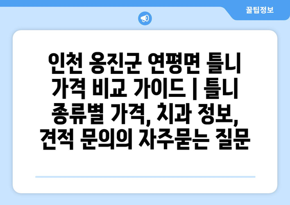 인천 옹진군 연평면 틀니 가격 비교 가이드 | 틀니 종류별 가격, 치과 정보, 견적 문의