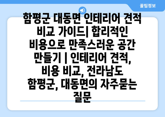 함평군 대동면 인테리어 견적 비교 가이드| 합리적인 비용으로 만족스러운 공간 만들기 | 인테리어 견적, 비용 비교, 전라남도 함평군, 대동면