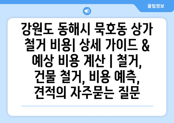 강원도 동해시 묵호동 상가 철거 비용| 상세 가이드 & 예상 비용 계산 | 철거, 건물 철거, 비용 예측, 견적