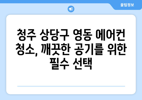 청주 상당구 영동 에어컨 청소| 전문 업체 추천 및 가격 비교 | 에어컨 청소, 청주 에어컨, 상당구 에어컨, 영동 에어컨