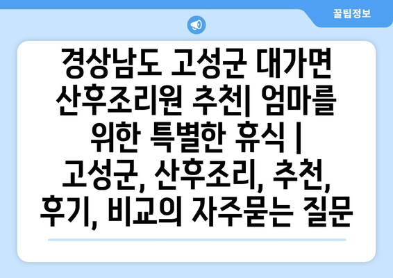 경상남도 고성군 대가면 산후조리원 추천| 엄마를 위한 특별한 휴식 | 고성군, 산후조리, 추천, 후기, 비교