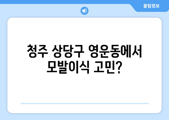 청주 상당구 영운동 모발이식| 나에게 맞는 병원 찾기 | 모발이식, 청주, 상당구, 영운동, 병원 추천, 비용, 후기