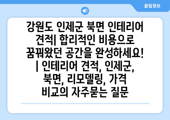 강원도 인제군 북면 인테리어 견적| 합리적인 비용으로 꿈꿔왔던 공간을 완성하세요! | 인테리어 견적, 인제군, 북면, 리모델링, 가격 비교