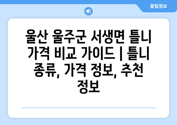 울산 울주군 서생면 틀니 가격 비교 가이드 | 틀니 종류, 가격 정보, 추천 정보