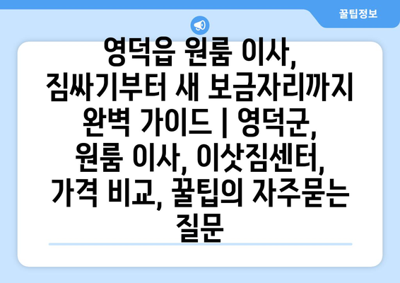 영덕읍 원룸 이사, 짐싸기부터 새 보금자리까지 완벽 가이드 | 영덕군, 원룸 이사, 이삿짐센터, 가격 비교, 꿀팁