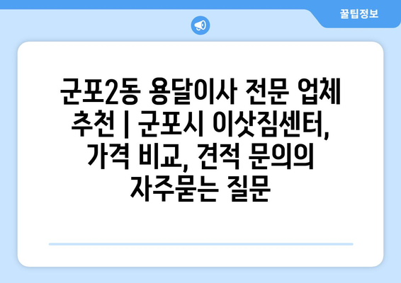 군포2동 용달이사 전문 업체 추천 | 군포시 이삿짐센터, 가격 비교, 견적 문의