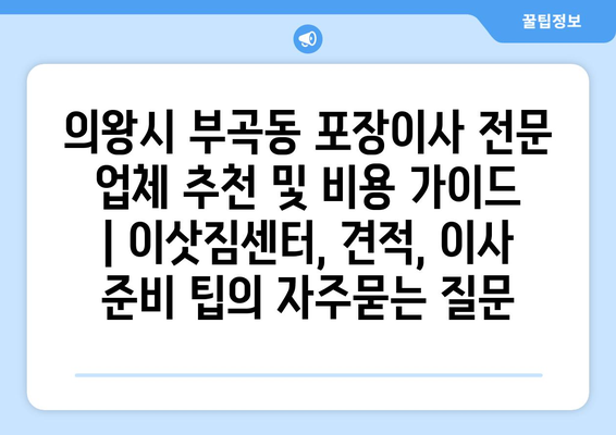 의왕시 부곡동 포장이사 전문 업체 추천 및 비용 가이드 | 이삿짐센터, 견적, 이사 준비 팁