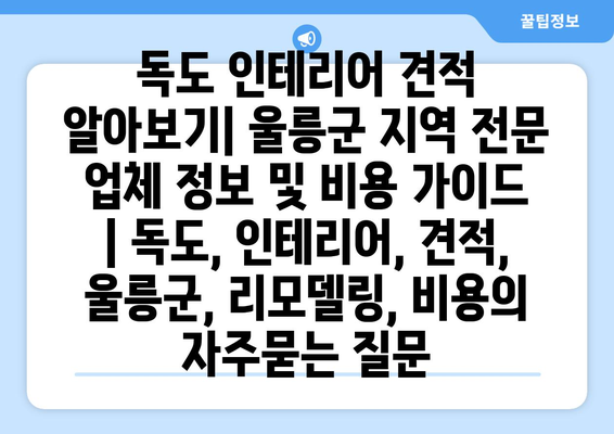 독도 인테리어 견적 알아보기| 울릉군 지역 전문 업체 정보 및 비용 가이드 | 독도, 인테리어, 견적, 울릉군, 리모델링, 비용