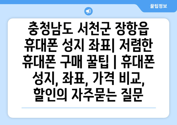 충청남도 서천군 장항읍 휴대폰 성지 좌표| 저렴한 휴대폰 구매 꿀팁 | 휴대폰 성지, 좌표, 가격 비교, 할인