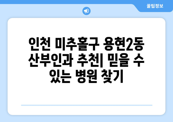 인천 미추홀구 용현2동 산부인과 추천| 믿을 수 있는 병원 찾기 | 산부인과, 여성 건강, 출산, 진료