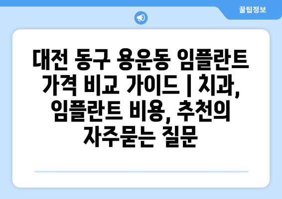 대전 동구 용운동 임플란트 가격 비교 가이드 | 치과, 임플란트 비용, 추천