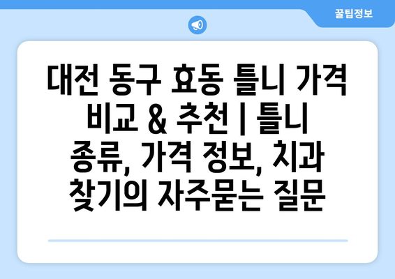 대전 동구 효동 틀니 가격 비교 & 추천 | 틀니 종류, 가격 정보, 치과 찾기