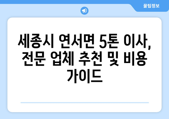 세종시 연서면 5톤 이사, 전문 업체 추천 및 비용 가이드 | 세종특별자치시, 이삿짐센터, 견적