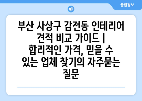 부산 사상구 감전동 인테리어 견적 비교 가이드 | 합리적인 가격, 믿을 수 있는 업체 찾기