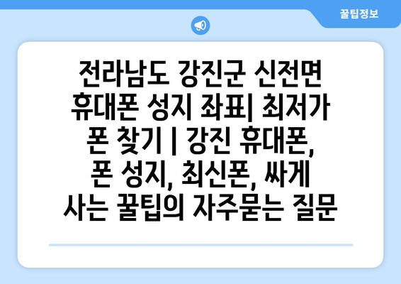 전라남도 강진군 신전면 휴대폰 성지 좌표| 최저가 폰 찾기 | 강진 휴대폰, 폰 성지, 최신폰, 싸게 사는 꿀팁