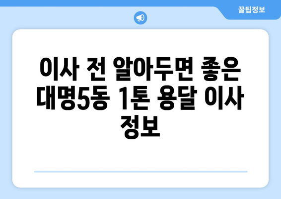 대구 남구 대명5동 1톤 용달 이사 비용 & 업체 추천 | 저렴하고 안전한 이삿짐센터 찾기