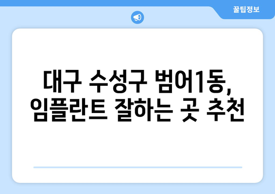 대구 수성구 범어1동 임플란트 잘하는 곳 추천 | 믿을 수 있는 치과 찾기, 성공적인 임플란트 시술