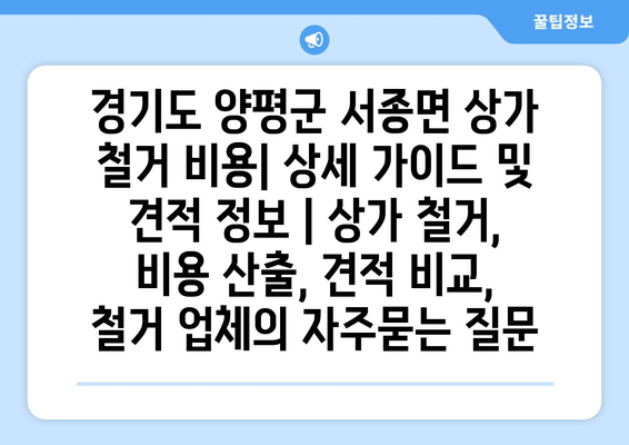 경기도 양평군 서종면 상가 철거 비용| 상세 가이드 및 견적 정보 | 상가 철거, 비용 산출, 견적 비교, 철거 업체