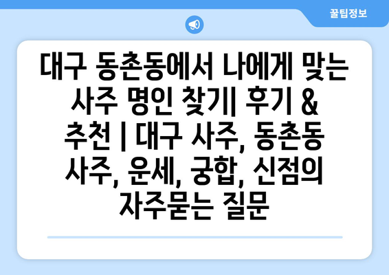 대구 동촌동에서 나에게 맞는 사주 명인 찾기| 후기 & 추천 | 대구 사주, 동촌동 사주, 운세, 궁합, 신점