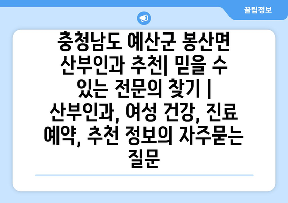 충청남도 예산군 봉산면 산부인과 추천| 믿을 수 있는 전문의 찾기 | 산부인과, 여성 건강, 진료 예약, 추천 정보