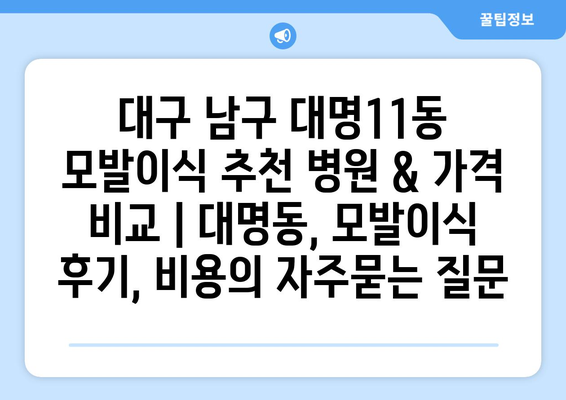 대구 남구 대명11동 모발이식 추천 병원 & 가격 비교 | 대명동, 모발이식 후기, 비용