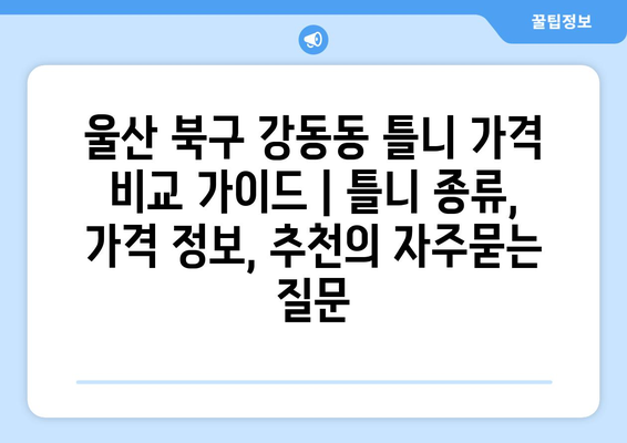 울산 북구 강동동 틀니 가격 비교 가이드 | 틀니 종류, 가격 정보, 추천