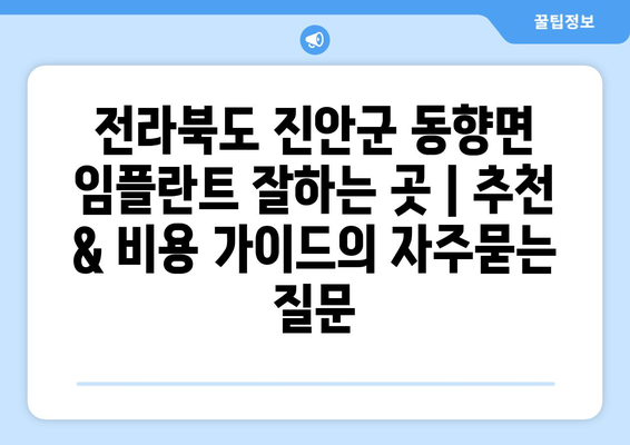 전라북도 진안군 동향면 임플란트 잘하는 곳 | 추천 & 비용 가이드