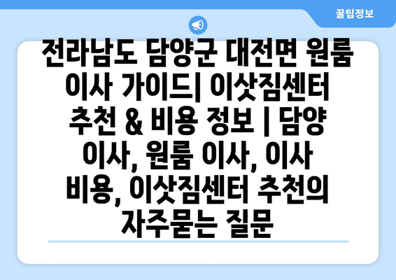 전라남도 담양군 대전면 원룸 이사 가이드| 이삿짐센터 추천 & 비용 정보 | 담양 이사, 원룸 이사, 이사 비용, 이삿짐센터 추천