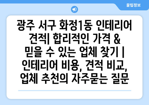 광주 서구 화정1동 인테리어 견적| 합리적인 가격 & 믿을 수 있는 업체 찾기 | 인테리어 비용, 견적 비교, 업체 추천