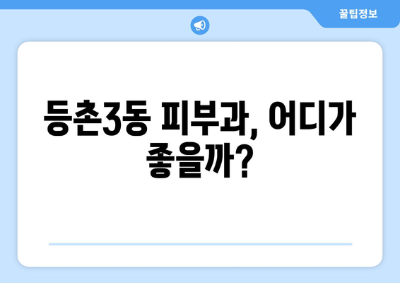 서울 강서구 등촌3동 피부과 추천| 꼼꼼하게 비교하고 나에게 맞는 곳 찾기 | 피부과, 추천, 강서구, 등촌3동,