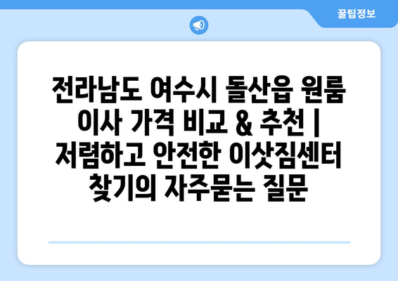 전라남도 여수시 돌산읍 원룸 이사 가격 비교 & 추천 | 저렴하고 안전한 이삿짐센터 찾기
