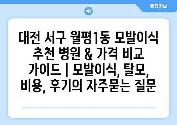대전 서구 월평1동 모발이식 추천 병원 & 가격 비교 가이드 | 모발이식, 탈모, 비용, 후기